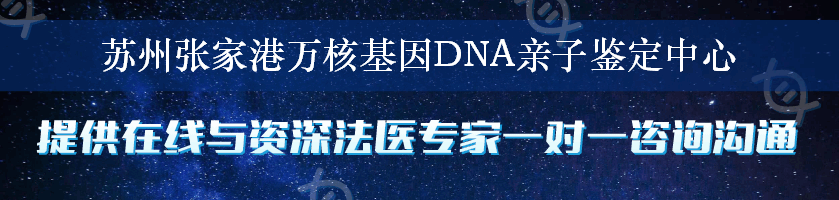 苏州张家港万核基因DNA亲子鉴定中心